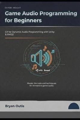 Game Audio Programming for Beginners: C# for Dynamic Audio Programming with Unit
