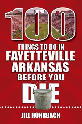 100 Things to Do in Fayetteville, Arkansas, Before You Die (100 Things to Do...