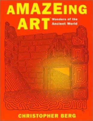 Amazeing Art: Wonders of the Ancient World by Christopher Berg