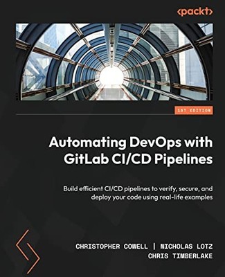Automating DevOps with GitLab CI/CD Pipelines : Build Efficient CI/CD ...