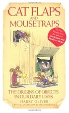 Cat Flaps and Mousetraps: The Origins of Objects in Our Daily Lives, Harry Olive