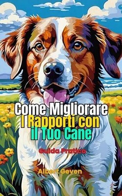 Come Migliorare il Rapporto con il tuo Cane: Guida Pratica by Albert Geven Paper