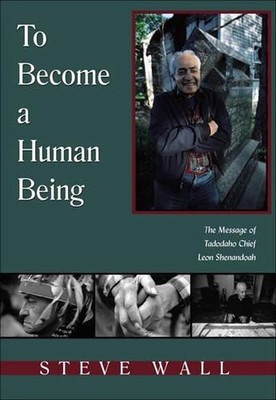 To Become a Human Being: The Message of Tadodaho Chief Leon Shenandoah by Steve 