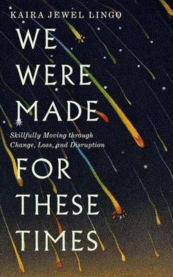 We Were Made for These Times: Skillfully Moving through Change, Loss, and Disrup