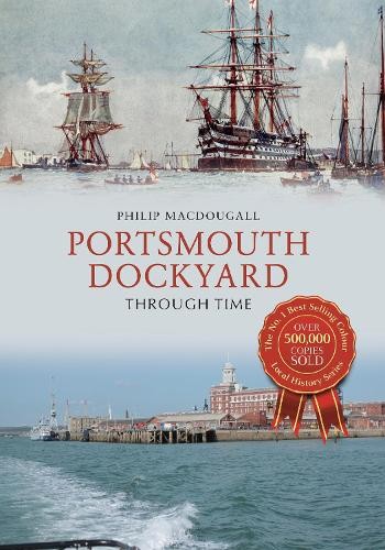 Portsmouth Dockyard Through Time by Philip MacDougall - 9781445663982
