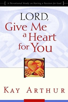 Lord, Give Me a Heart for You: A Devotional Study on Having a Passion for Go...
