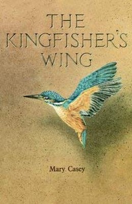 The Kingfisher's Wing : A Visionary Recital Paperback Mary Casey ...