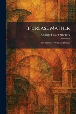 Increase Mather: The Foremost American Puritan by Kenneth Ballard Murdock Paperb