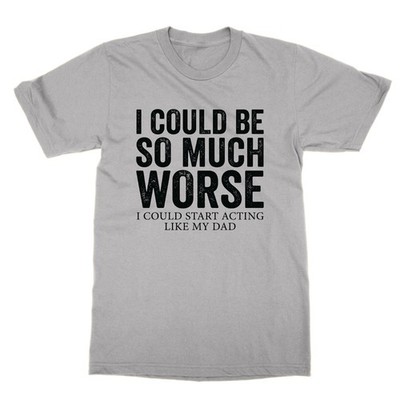 Lustiges T-Shirt I Could Be So Much Worse I Could Start Acting Like My Dad