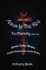 JESUS IS THE KEY: TO ETERNITY PART TWO By Wanda Tucker-bryant & Austin Bryant