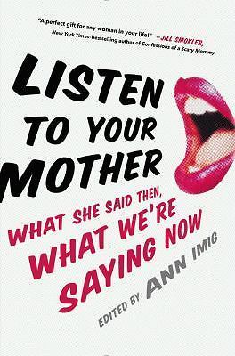 Listen to Your Mother: What She Said Then, What- hardcover, Ann Imig, 0399169857