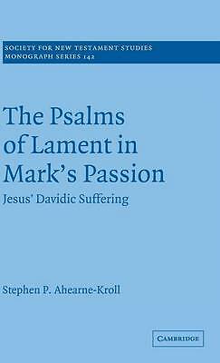 The Psalms of Lament in Mark's Passion Jesus' Davidic Suffering Ahearne-Kroll