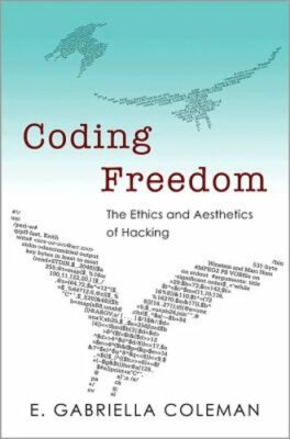 Coding Freedom: The Ethics and Aesthetics of Hacking by Enid Gabriella Coleman