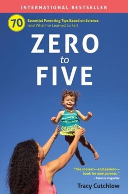 Zero to Five : 70 Essential Parenting Tips Based on Science Tracy