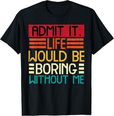 Life Boring Without Me Funny Saying Quote T-Shirt Size S-4XL