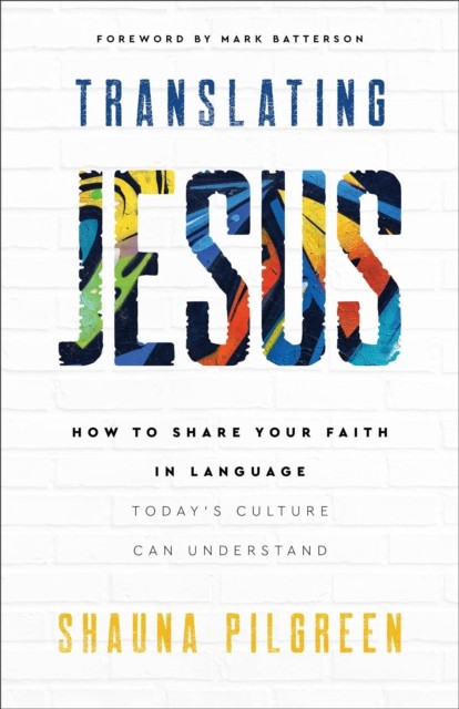 Translating Jesus – How to Share Your Faith in Language Today`s Culture Can