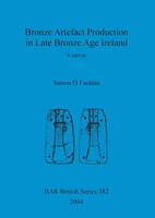 Bronze Artefact Production In Late Bronze Age Ireland A Survey Simon Ó FaoláIn