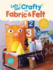 Let's Get Crafty with Fabric & Felt: 25 creative and fun projects for kids aged 