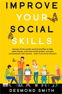 Improve Your Social Skills: Secrets of the World's Social Butterflies to Help Ma