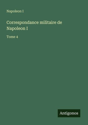 Correspondance militaire de Napoleon I Tome 4 Napoleon I Taschenbuch Französisch