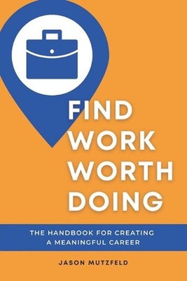 Find Work Worth Doing: The Handbook for Creating a Meaningful Career by Jason Mu