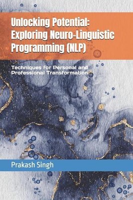 Unlocking Potential: Exploring Neuro-Linguistic Programming (NLP): Techniques fo