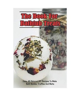 The Book For Bathtub Treats_ Easy, All-Natural DIY Recipes To Make Bath Bombs, T
