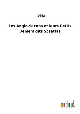 J. Dirks | Les Anglo-Saxons et leurs Petits Deniers dits Sceattas | Taschenbuch