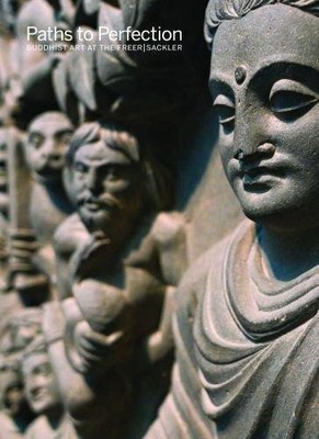 PATHS TO PERFECTION: BUDDHIST ART AT THE FREER | SACKLER By Debra Diamond *NEW*