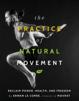 The Practice of Natural Movement: Reclaim Power, Health, and Freedom - GOOD