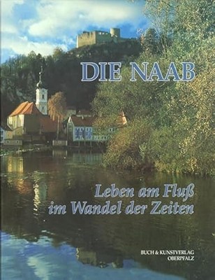 Die Naab : Leben am Fluß im Wandel der Zeiten. Alfred Wolfsteiner. Mit einem Bei
