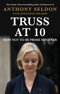 Truss at 10: How Not to be Prime Minister - The, Seldon, Seldon,=#