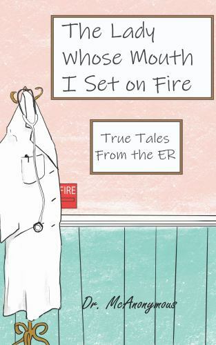 The Lady Whose Mouth I Set on Fire : True Tales from the ER by McAnonymous... - Picture 1 of 1