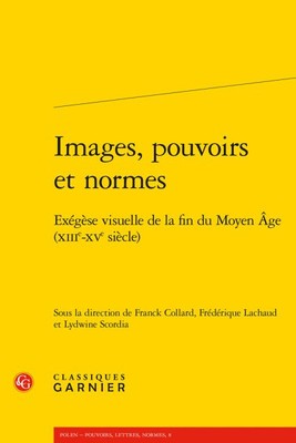 Images, Pouvoirs Et Normes : Exegese Visuelle De La Fin Du Moyen Age Xiiie-xv...