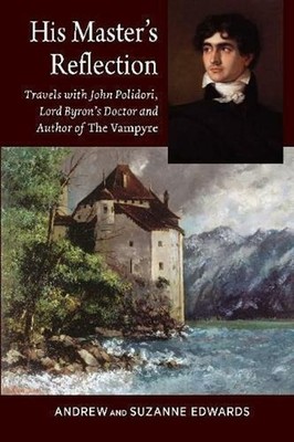 His Masters Reflection: Travels with John Polidori, Lord Byrons Doctor and Autho
