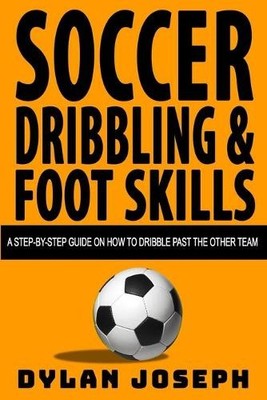 Soccer Dribbling & Foot Skills: A Ste..., Joseph, Dylan