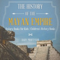 Baby | The History Of The Mayan Empire - History Books For Kids Children's...