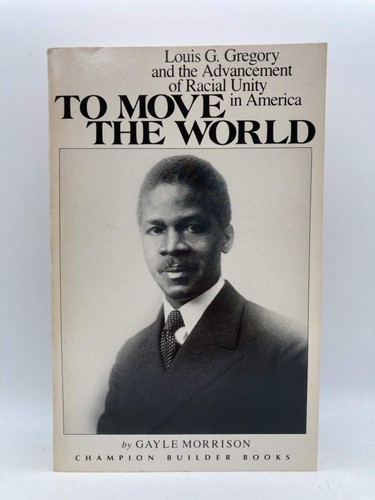 To Move the World : Louis G. Gregory and the Advancement of Racial Unity in Amer