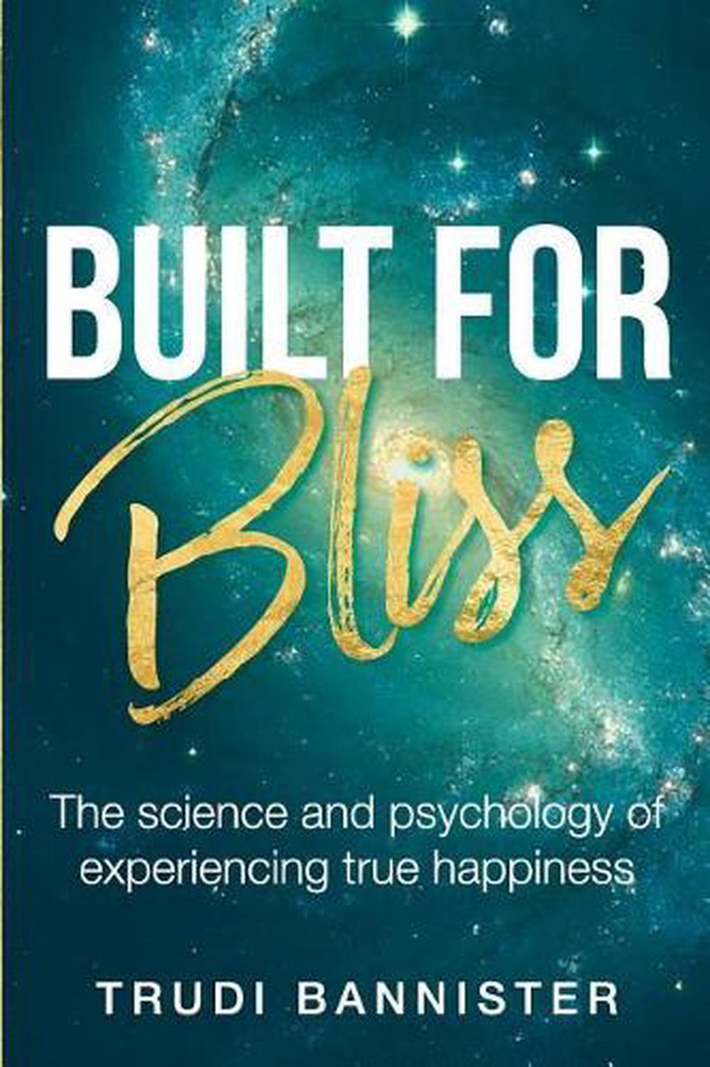 Built For Bliss: The science and psychology of experiencing true happiness by Tr