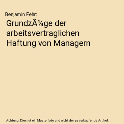 GrundzÃ¼ge der arbeitsvertraglichen Haftung von Managern, Benjamin Fehr