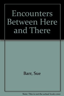 Encounters Between Here and There - Barr, Sue