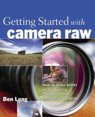 Camera Raw : How to Make Better Pictures Using Photoshop and Phot