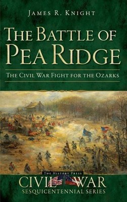 The Battle of Pea Ridge James R Knight