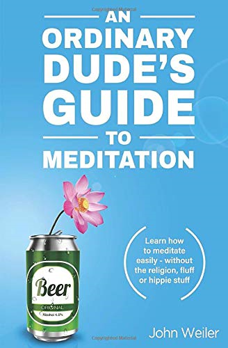 An Ordinary Dude's Guide to Meditation: Learn how to meditate... - Weiler, John