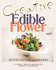 Creative Edible Flower Recipes (Beyond Garnishing): A Lovely Way to Appreciate N