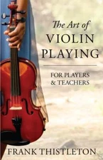 The Art of Violin Playing for Players and Teachers by Frank Thistleton: New