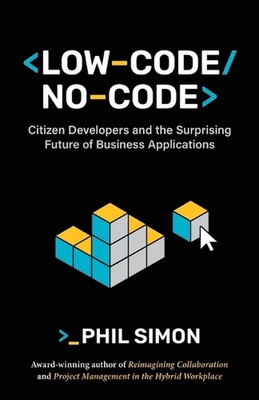 Low-Code/No-Code: Citizen Developers and the Surprising Future of Business Appli