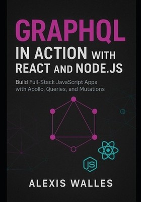 GraphQL in Action with React and Node.js: Build Full-Stack JavaScript Apps with 