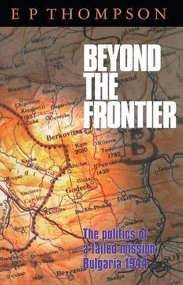 Beyond the Frontier: The Politics of a Failed Mission: Bulgaria 1944 by Thompso
