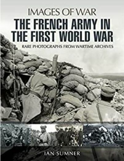 The French Army in the First World War: Rare Photographs from Wartime Archives (